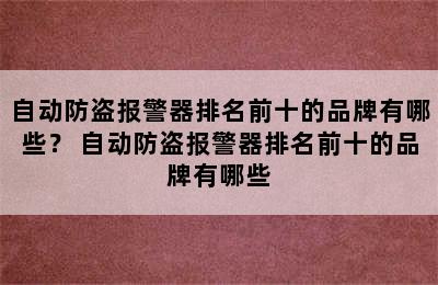 自动防盗报警器排名前十的品牌有哪些？ 自动防盗报警器排名前十的品牌有哪些